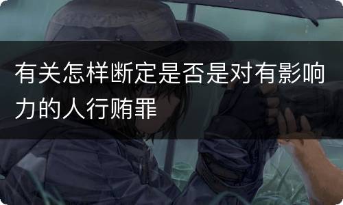 有关怎样断定是否是对有影响力的人行贿罪