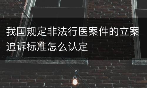 我国规定非法行医案件的立案追诉标准怎么认定
