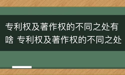 专利权及著作权的不同之处有啥 专利权及著作权的不同之处有啥