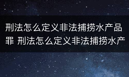 刑法怎么定义非法捕捞水产品罪 刑法怎么定义非法捕捞水产品罪行