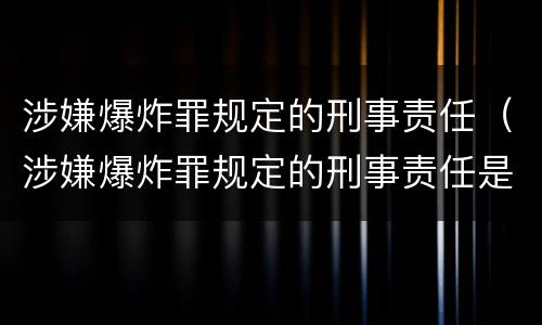 涉嫌爆炸罪规定的刑事责任（涉嫌爆炸罪规定的刑事责任是）