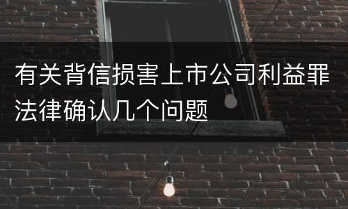 有关背信损害上市公司利益罪法律确认几个问题