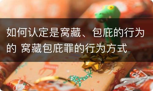 如何认定是窝藏、包庇的行为的 窝藏包庇罪的行为方式
