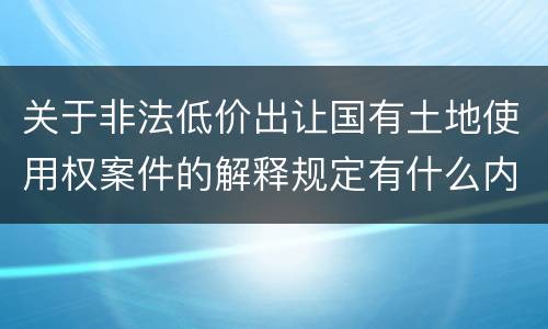 关于非法低价出让国有土地使用权案件的解释规定有什么内容