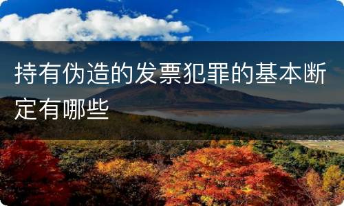 持有伪造的发票犯罪的基本断定有哪些