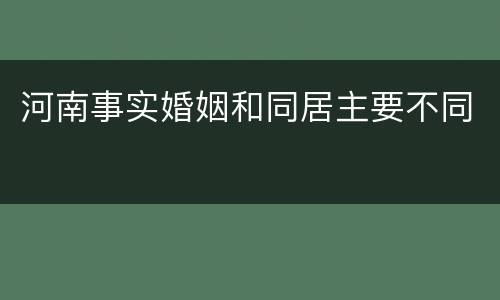河南事实婚姻和同居主要不同