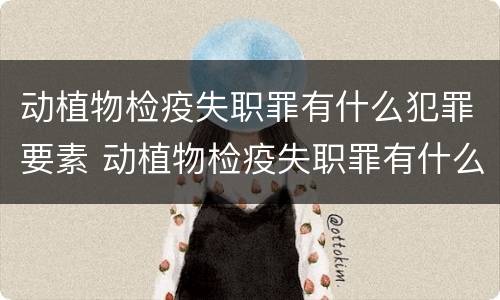 动植物检疫失职罪有什么犯罪要素 动植物检疫失职罪有什么犯罪要素可以判刑