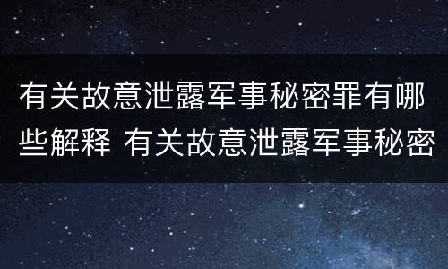 有关故意泄露军事秘密罪有哪些解释 有关故意泄露军事秘密罪有哪些解释