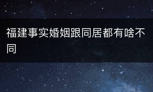 福建事实婚姻跟同居都有啥不同