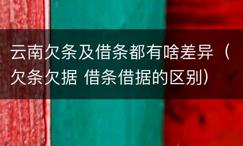 云南欠条及借条都有啥差异（欠条欠据 借条借据的区别）