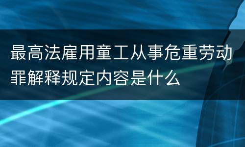 最高法雇用童工从事危重劳动罪解释规定内容是什么
