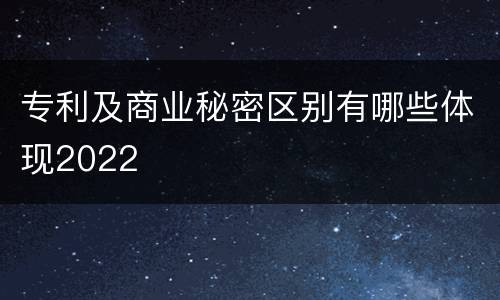 专利及商业秘密区别有哪些体现2022