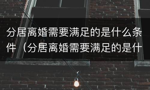 分居离婚需要满足的是什么条件（分居离婚需要满足的是什么条件呢）