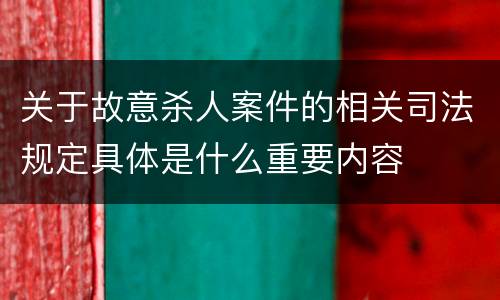 关于故意杀人案件的相关司法规定具体是什么重要内容