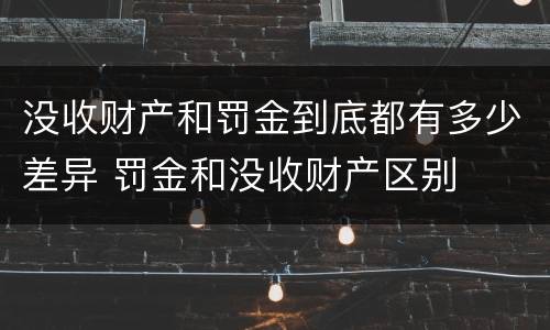 没收财产和罚金到底都有多少差异 罚金和没收财产区别