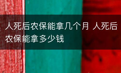 人死后农保能拿几个月 人死后农保能拿多少钱