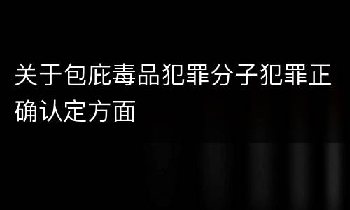 关于包庇毒品犯罪分子犯罪正确认定方面