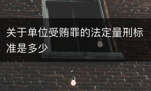 关于单位受贿罪的法定量刑标准是多少