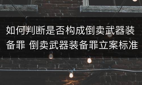 如何判断是否构成倒卖武器装备罪 倒卖武器装备罪立案标准