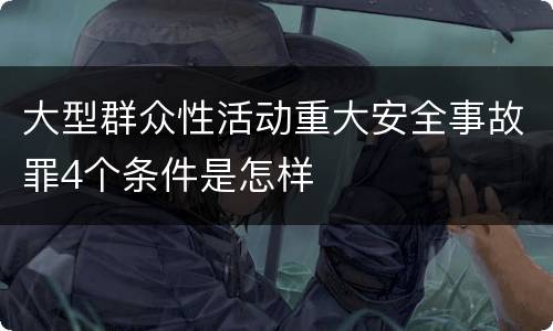 大型群众性活动重大安全事故罪4个条件是怎样