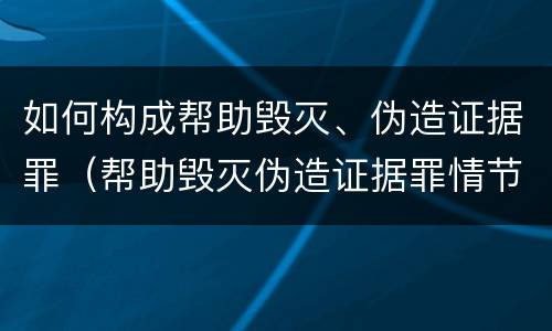 如何构成帮助毁灭、伪造证据罪（帮助毁灭伪造证据罪情节严重）