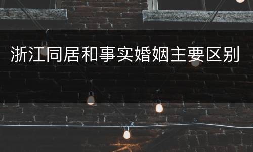 浙江同居和事实婚姻主要区别