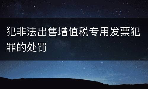 犯非法出售增值税专用发票犯罪的处罚