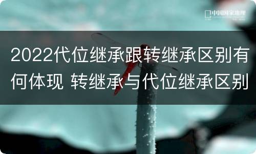 2022代位继承跟转继承区别有何体现 转继承与代位继承区别