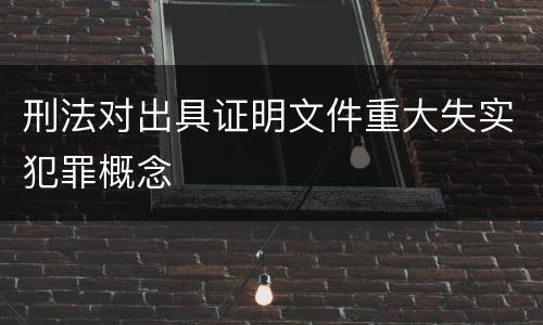 刑法对出具证明文件重大失实犯罪概念