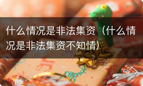 什么情况是非法集资（什么情况是非法集资不知情）
