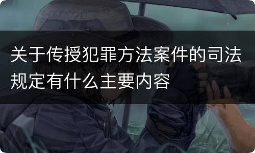 关于传授犯罪方法案件的司法规定有什么主要内容