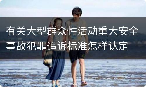 有关大型群众性活动重大安全事故犯罪追诉标准怎样认定