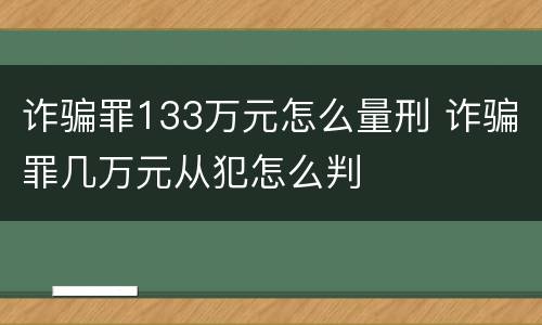 诈骗罪133万元怎么量刑 诈骗罪几万元从犯怎么判