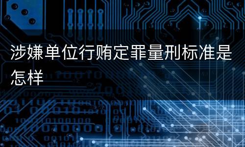 涉嫌单位行贿定罪量刑标准是怎样