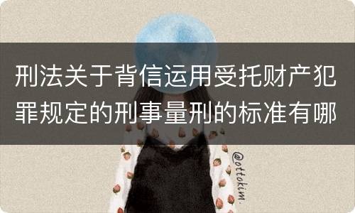 刑法关于背信运用受托财产犯罪规定的刑事量刑的标准有哪些
