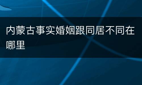 内蒙古事实婚姻跟同居不同在哪里