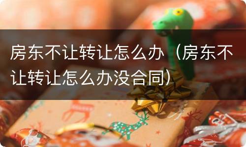房东不让转让怎么办（房东不让转让怎么办没合同）