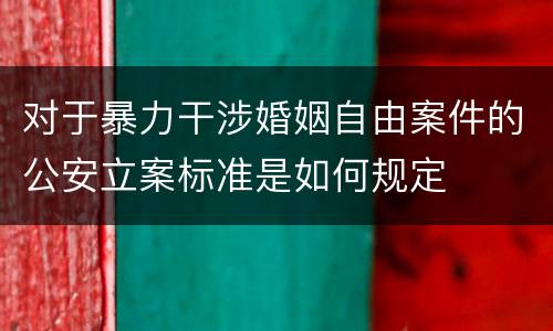 对于暴力干涉婚姻自由案件的公安立案标准是如何规定