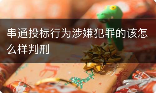 串通投标行为涉嫌犯罪的该怎么样判刑