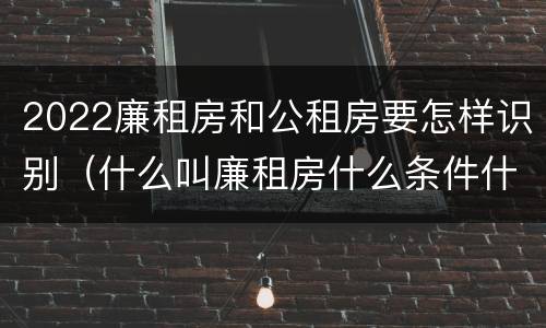 2022廉租房和公租房要怎样识别（什么叫廉租房什么条件什么叫公租房）