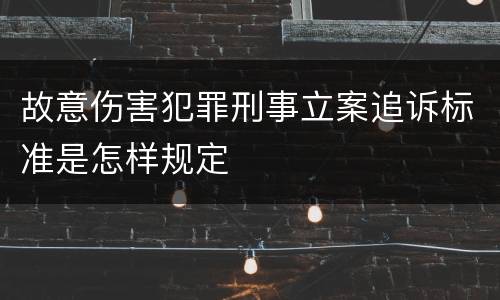 故意伤害犯罪刑事立案追诉标准是怎样规定