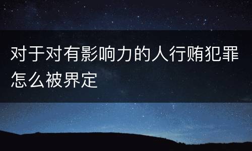对于对有影响力的人行贿犯罪怎么被界定
