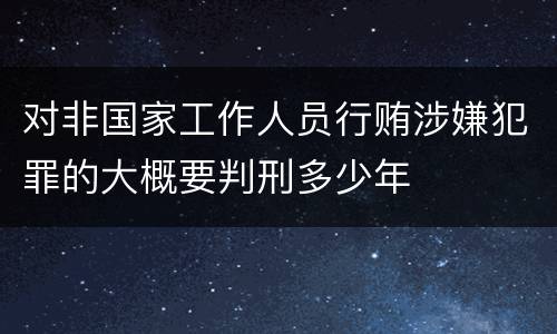 对非国家工作人员行贿涉嫌犯罪的大概要判刑多少年