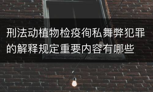 刑法动植物检疫徇私舞弊犯罪的解释规定重要内容有哪些