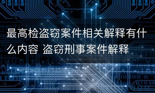 最高检盗窃案件相关解释有什么内容 盗窃刑事案件解释