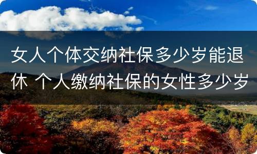 女人个体交纳社保多少岁能退休 个人缴纳社保的女性多少岁才能退休