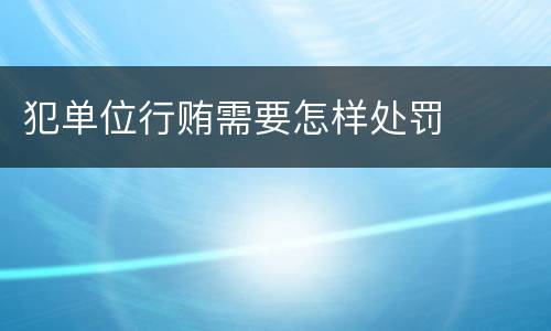 犯单位行贿需要怎样处罚