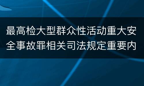 最高检大型群众性活动重大安全事故罪相关司法规定重要内容都有哪些