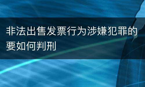 非法出售发票行为涉嫌犯罪的要如何判刑
