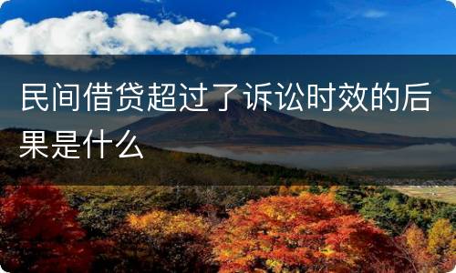 民间借贷超过了诉讼时效的后果是什么